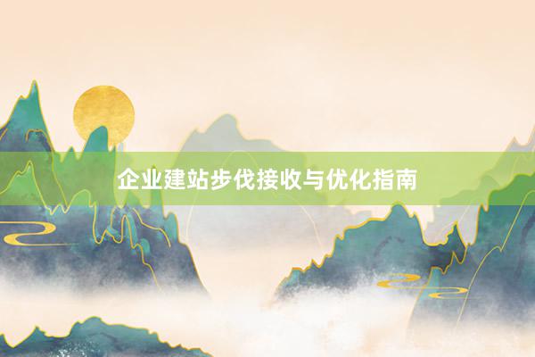 企业建站步伐接收与优化指南